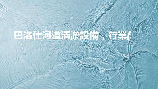 巴洛仕河道清淤設備，行業(yè)領先，質(zhì)量杰出！